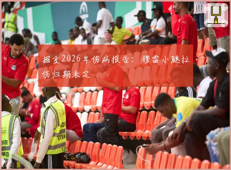 掘金2026年伤病报告：穆雷小腿拉伤归期未定