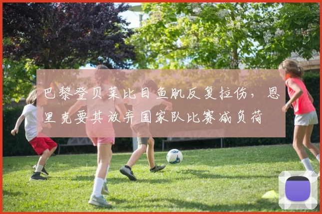 巴黎登贝莱比目鱼肌反复拉伤,恩里克要其放弃国家队比赛减负荷