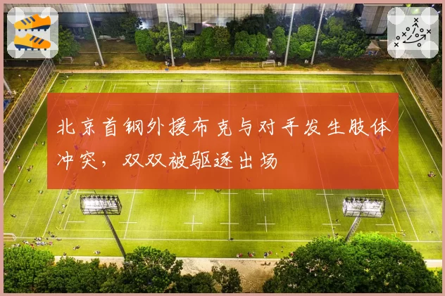 北京首钢外援布克与对手发生肢体冲突，双双被驱逐出场