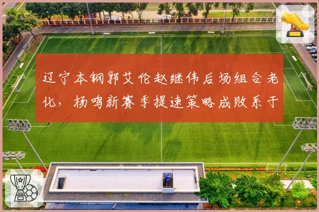辽宁本钢郭艾伦赵继伟后场组合老化，杨鸣新赛季提速策略成败系于张镇麟
