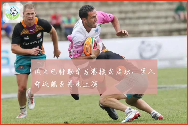 热火巴特勒季后赛模式启动,黑八奇迹能否再度上演