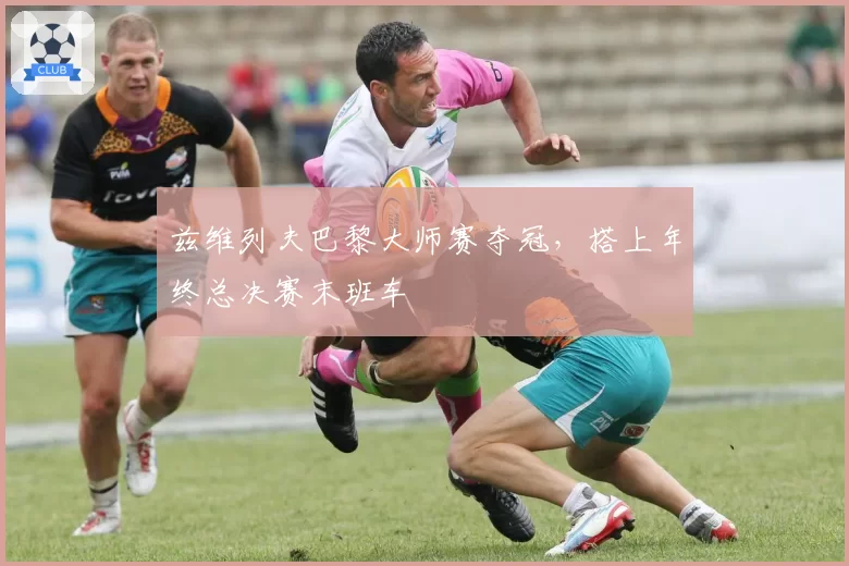 兹维列夫巴黎大师赛夺冠，搭上年终总决赛末班车