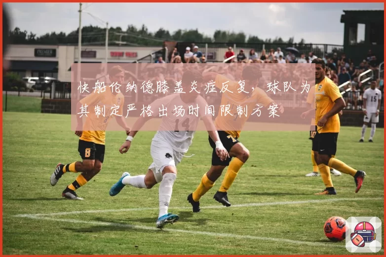 快船伦纳德膝盖炎症反复,球队为其制定严格出场时间限制方案