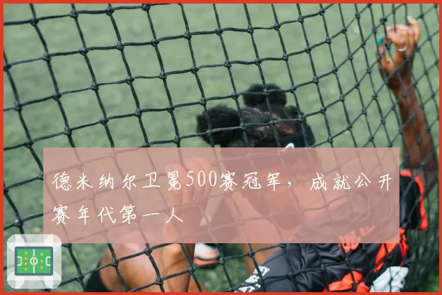 德米纳尔卫冕500赛冠军，成就公开赛年代第一人