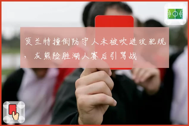 莫兰特撞倒防守人未被吹进攻犯规，灰熊险胜湖人赛后引骂战