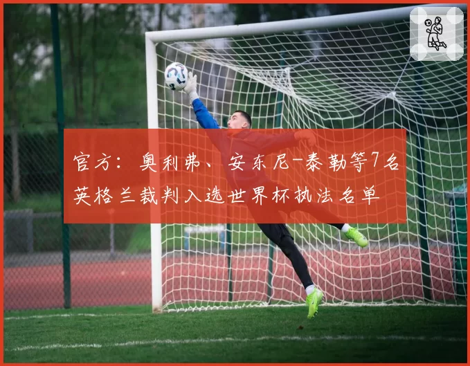 官方：奥利弗、安东尼-泰勒等7名英格兰裁判入选世界杯执法名单