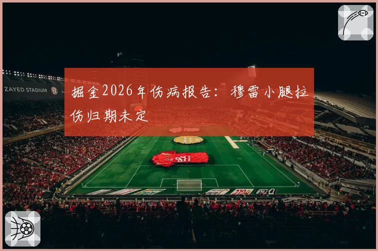 掘金2026年伤病报告：穆雷小腿拉伤归期未定