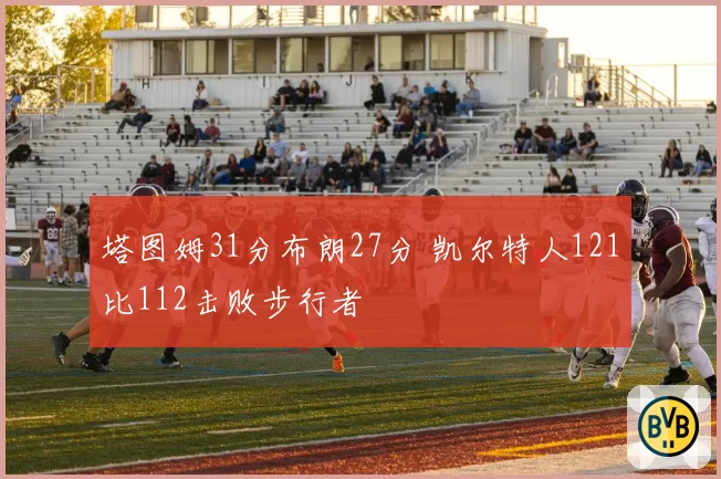 塔图姆31分布朗27分 凯尔特人121比112击败步行者