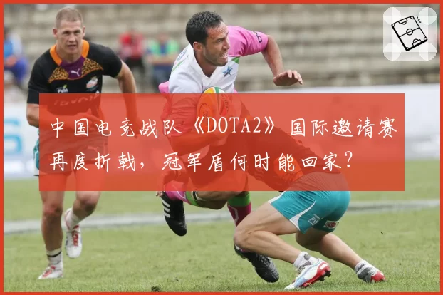 中国电竞战队《DOTA2》国际邀请赛再度折戟，冠军盾何时能回家？