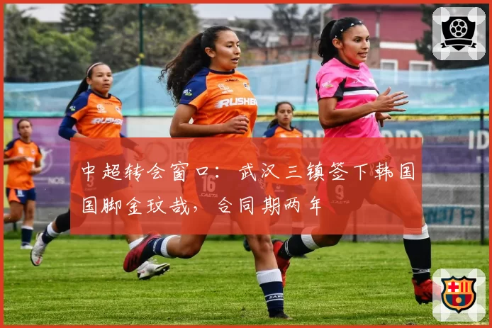 中超转会窗口：武汉三镇签下韩国国脚金玟哉，合同期两年