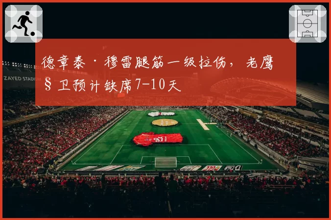 德章泰·穆雷腿筋一级拉伤，老鹰控卫预计缺席7-10天