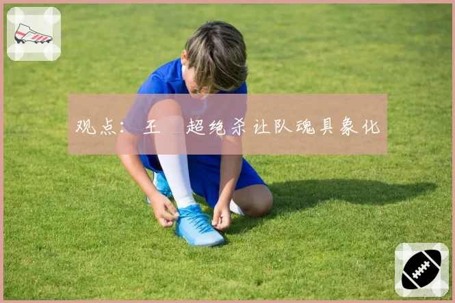 观点：王燊超绝杀让队魂具象化