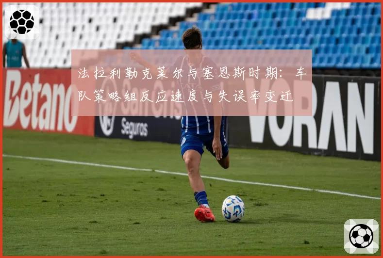 法拉利勒克莱尔与塞恩斯时期：车队策略组反应速度与失误率变迁