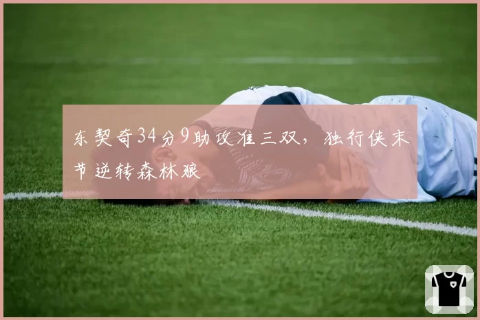 东契奇34分9助攻准三双，独行侠末节逆转森林狼