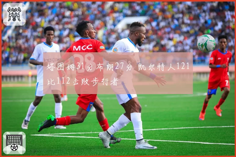 塔图姆31分布朗27分 凯尔特人121比112击败步行者