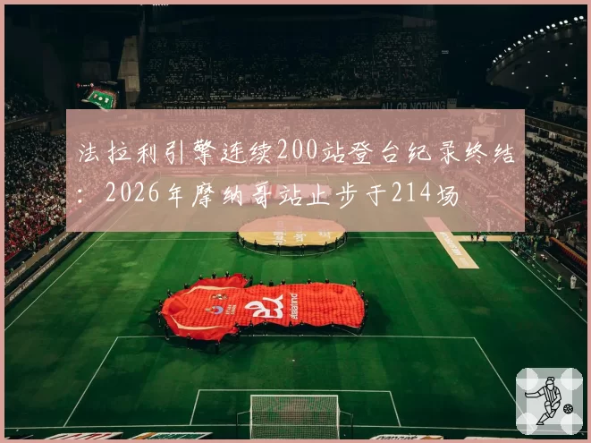 法拉利引擎连续200站登台纪录终结：2026年摩纳哥站止步于214场