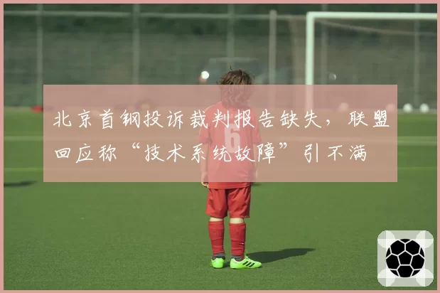 北京首钢投诉裁判报告缺失，联盟回应称“技术系统故障”引不满