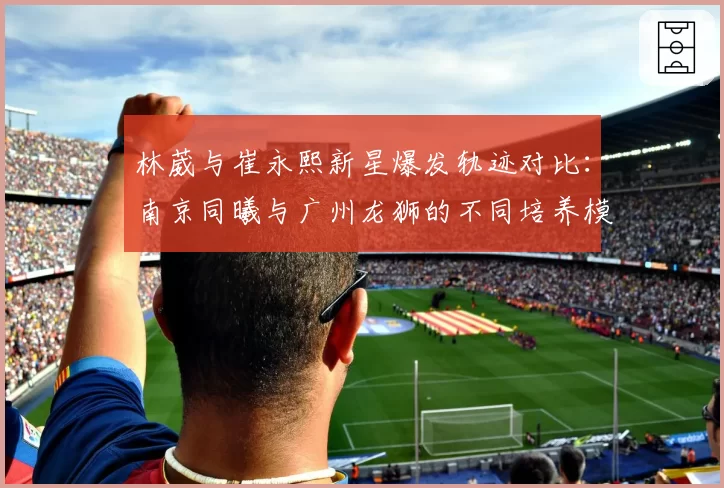 林葳与崔永熙新星爆发轨迹对比：南京同曦与广州龙狮的不同培养模式