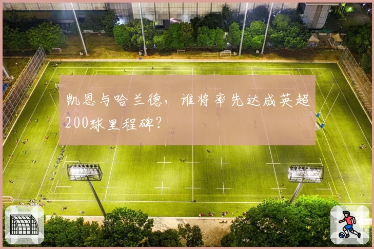 凯恩与哈兰德,谁将率先达成英超200球里程碑?
