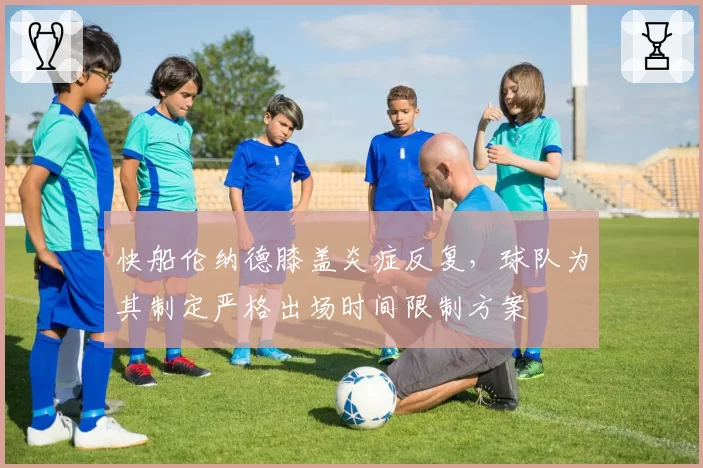 快船伦纳德膝盖炎症反复,球队为其制定严格出场时间限制方案